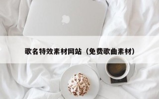 张北歌名特效素材网站（免费歌曲素材）